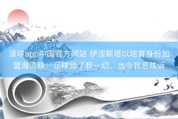 滚球app中国官方网站 伊涅斯塔以培育身份加盟海湾联：足球给了我