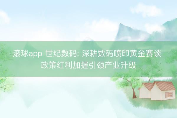 滚球app 世纪数码: 深耕数码喷印黄金赛谈 政策红利加握引颈产业升级