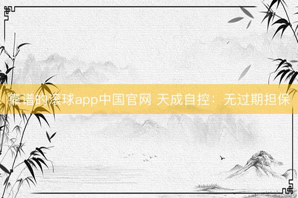 靠谱的滚球app中国官网 天成自控：无过期担保