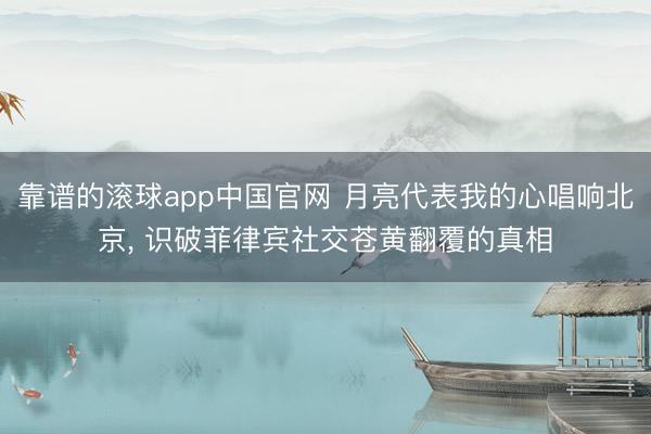 靠谱的滚球app中国官网 月亮代表我的心唱响北京， 识破菲律宾社交苍黄翻覆的真相