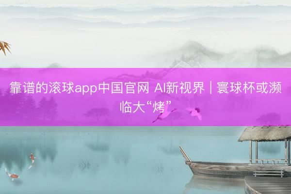 靠谱的滚球app中国官网 AI新视界 | 寰球杯或濒临大“烤”