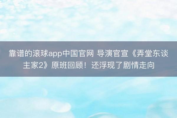 靠谱的滚球app中国官网 导演官宣《弄堂东谈主家2》原班回顾！还浮现了剧情走向