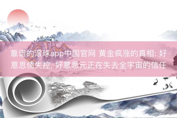 靠谱的滚球app中国官网 黄金疯涨的真相: 好意思债失控， 好意思元正在失去全宇宙的信任
