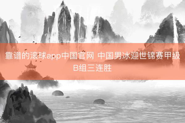 靠谱的滚球app中国官网 中国男冰迎世锦赛甲级B组三连胜