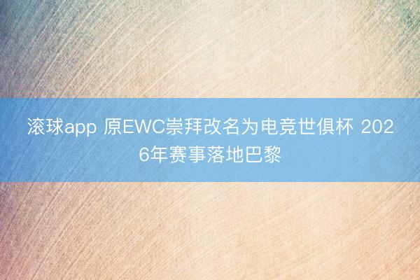 滚球app 原EWC崇拜改名为电竞世俱杯 2026年赛事落地巴黎