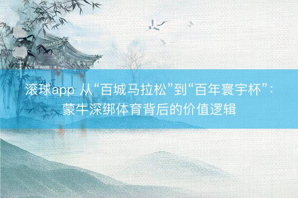 滚球app 从“百城马拉松”到“百年寰宇杯”：蒙牛深绑体育背后的价值逻辑