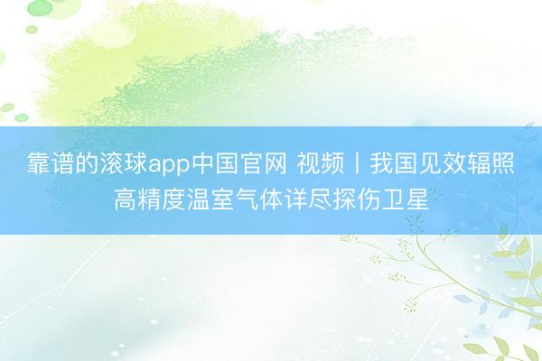 靠谱的滚球app中国官网 视频丨我国见效辐照高精度温室气体详尽探伤卫星