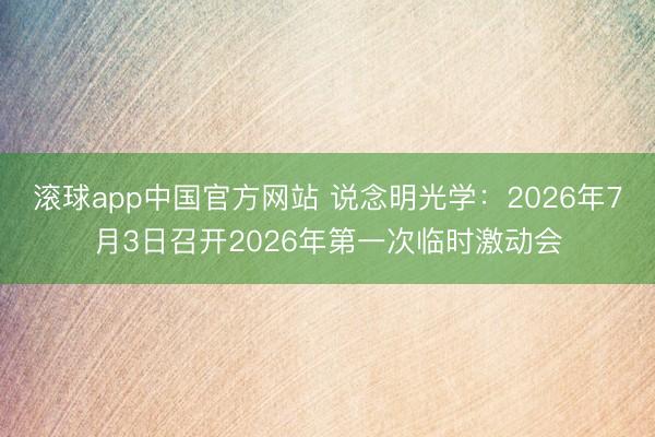滚球app中国官方网站 说念明光学：2026年7月3日召开2026年第一次临时激动会