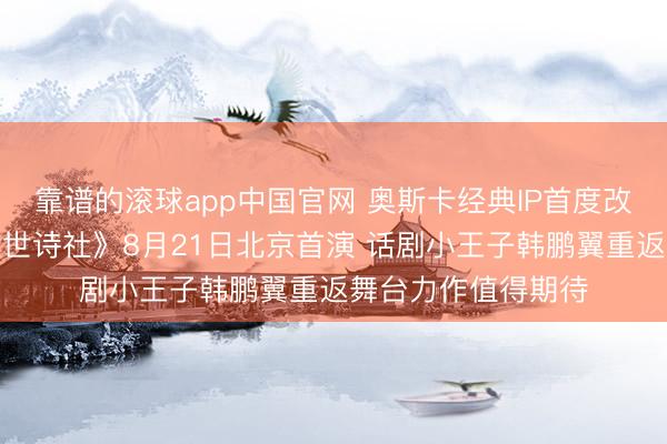 靠谱的滚球app中国官网 奥斯卡经典IP首度改编华文版话剧《逝世诗社》8月21日北京首演 话剧小王子韩鹏翼重返舞台力作值得期待