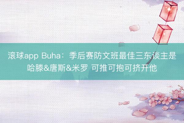 滚球app Buha：季后赛防文班最佳三东谈主是哈滕&唐斯&米罗 可推可抱可挤开他