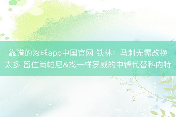 靠谱的滚球app中国官网 铁林:马刺无需改换太多 留住尚帕尼&找一样罗威的中锋代替科内特