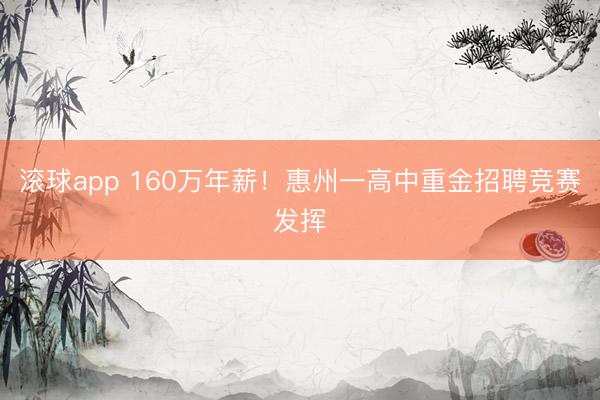 滚球app 160万年薪！惠州一高中重金招聘竞赛发挥
