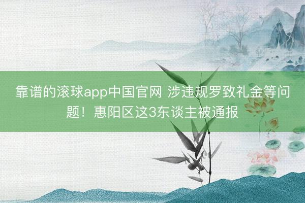 靠谱的滚球app中国官网 涉违规罗致礼金等问题！惠阳区这3东谈主被通报