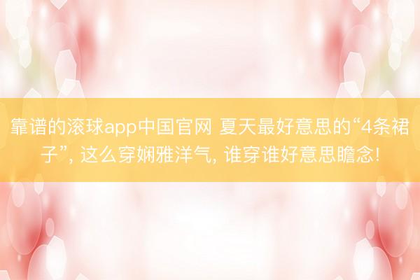 靠谱的滚球app中国官网 夏天最好意思的“4条裙子”， 这么穿娴雅洋气， 谁穿谁好意思瞻念!