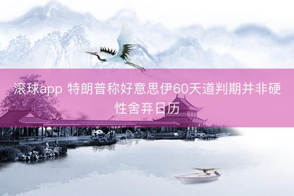 滚球app 特朗普称好意思伊60天道判期并非硬性舍弃日历