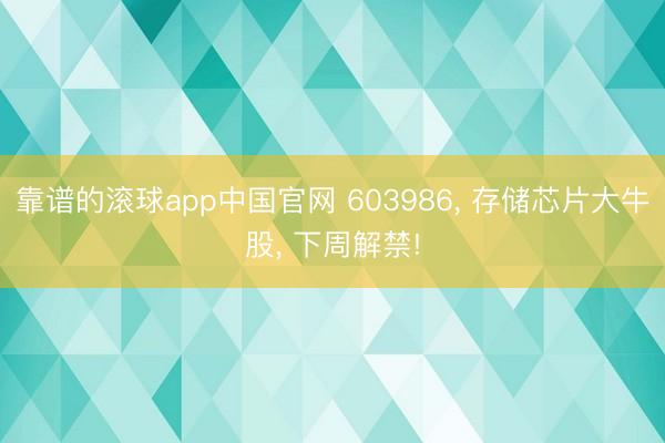 靠谱的滚球app中国官网 603986， 存储芯片大牛股， 下周解禁!