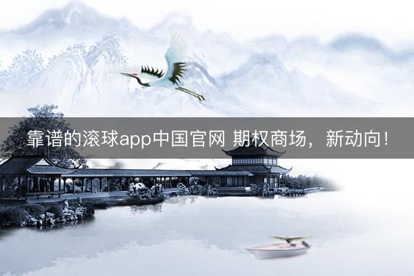靠谱的滚球app中国官网 期权商场，新动向！